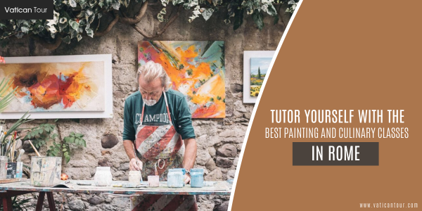 Tutor Yourself with the Best Painting and Culinary Classes in Rome